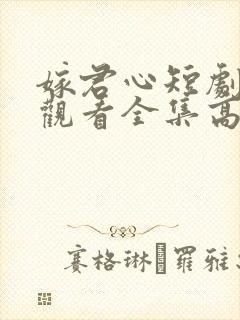 嫁君心短剧免费观看全集高清
