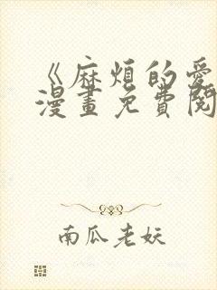 《麻烦的爱情》漫画免费阅读