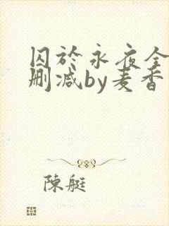 囚于永夜全文无删减by麦香鸡呢