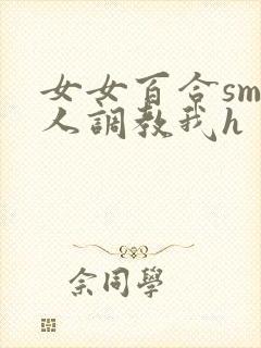 女女百合sm主人调教我h