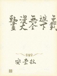 韩漫无遮免费漫画大全下载