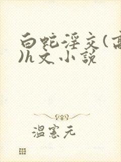 白蛇淫交(高h)h文小说