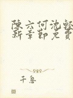 陈六何沈轻舞最新章节免费阅读笔趣阁