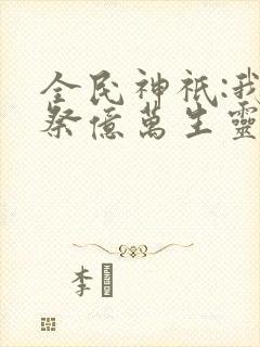 全民神祇:我献祭亿万生灵成神笔趣阁