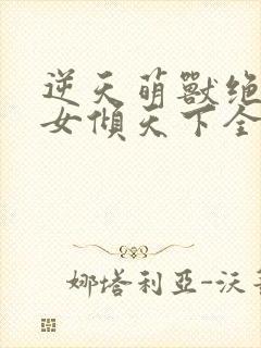 逆天萌兽绝世妖女倾天下全文免费阅读