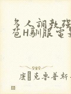 多人调教强行破苞H驯服电影
