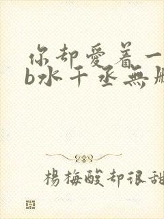 你却爱着一个sb水千丞无删减版全文免费阅读