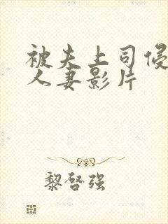 被夫上司侵犯的人妻影片