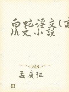 白蛇淫交(高h)h文小说