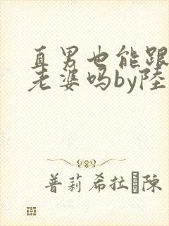 直男也能跟人当老婆吗by陆酌言