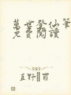 万世登仙笔趣阁免费阅读
