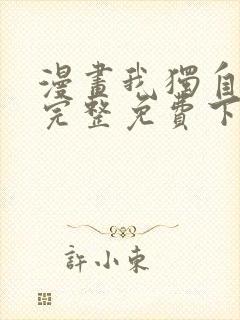 漫画我独自升级完整免费下拉式观看