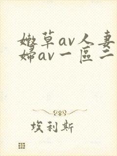 嫩草av人妻熟妇av一区二区