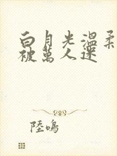 白月光温柔男配被万人迷