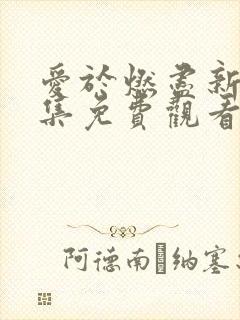 爱于燃尽新生全集免费观看