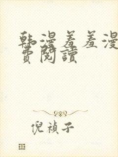 韩漫羞羞漫画免费阅读
