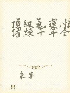 顶级气运,悄悄修炼千年全集