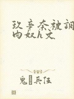 玖辛奈被调教成肉奴h文