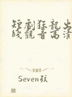 短剧狂龙出山在线观看高清