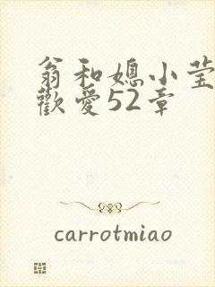 翁和媳小莹浴室欢爱52章