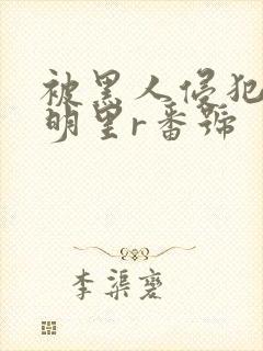 被黑人侵犯人妻明里r番号