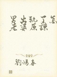 男出轨了怎么求老婆原谅