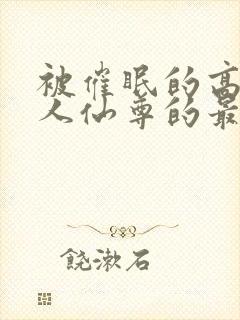 被催眠的高冷美人仙尊的最新章节更封面