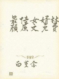 最佳女婿林羽江颜原文免费阅读