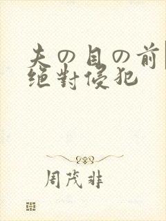 夫の目の前で犯绝对侵犯