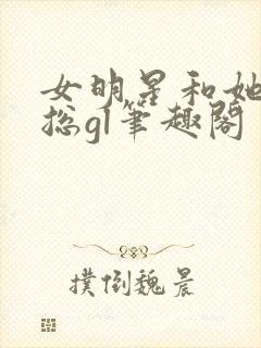 女明星和她的霸总gl笔趣阁