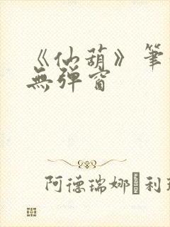 《仙葫》笔趣阁无弹窗