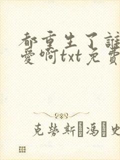 都重生了谁谈恋爱啊txt免费下载