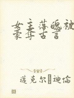 女主落魄被强取豪夺古言