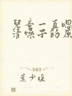 儿童一直嗯嗯嗯清嗓子的原因有哪些