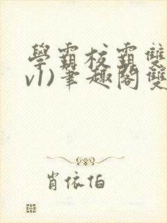 学霸校霸双(1v1)笔趣阁双男主