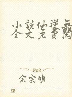 小说仙逆无弹窗全文免费阅读