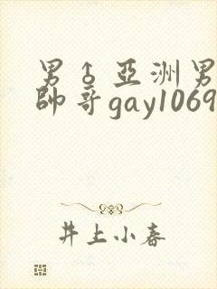 男♂亚洲男同志帅哥gay1069