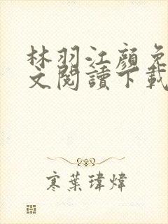 林羽江颜免费全文阅读下载