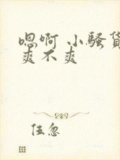 嗯啊 小骚货 爽不爽