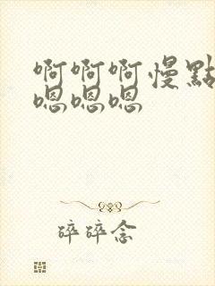 啊啊啊慢点啊啊嗯嗯嗯