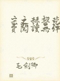 宋之赫黎菀意免费阅读无弹窗笔趣阁