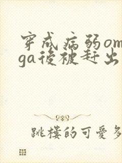 穿成病弱omega后被赶出家门笔趣阁