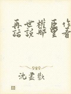 再世权臣作者有话说哪里看
