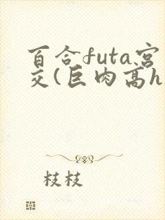 百合futa宫交(巨肉高h)1vn封面