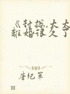 《封总,太太想离婚很久了》免费阅读