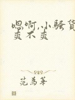 嗯啊,小骚货,爽不爽