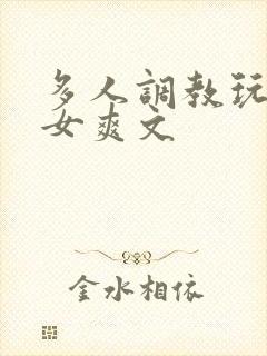 多人调教玩弄一女爽文