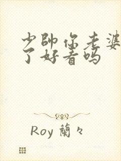 少帅你老婆又跑了好看吗