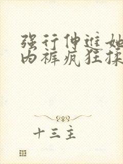 强行伸进她的小内裤疯狂揉摸