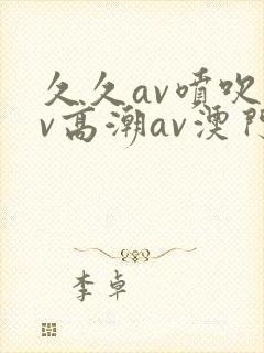 久久av喷吹av高潮av澳门